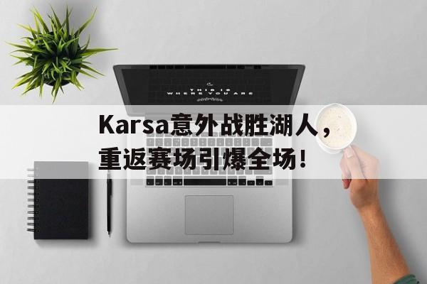 Karsa意外战胜湖人，重返赛场引爆全场！