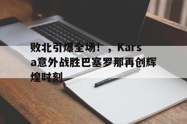 开云体育-败北引爆全场!,Karsa意外战胜巴塞罗那再创辉煌时刻-开云体育